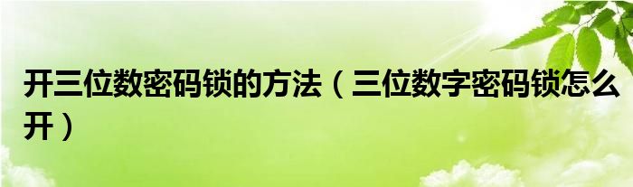 开三位数密码锁的方法（三位数字密码锁怎么开）
