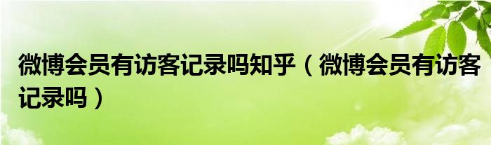 微博会员有访客记录吗知乎（微博会员有访客记录吗）