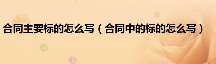 合同主要标的怎么写（合同中的标的怎么写）