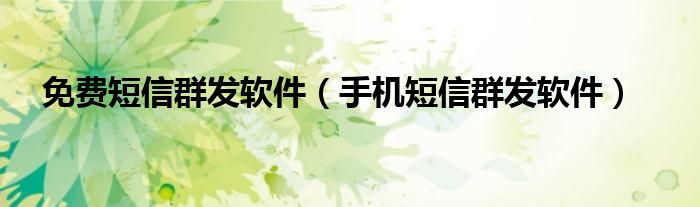 免费短信群发软件（手机短信群发软件）