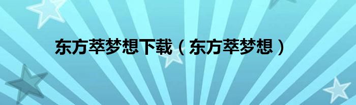 东方萃梦想下载（东方萃梦想）