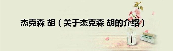 杰克森 胡（关于杰克森 胡的介绍）