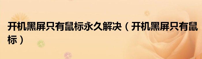 开机黑屏只有鼠标永久解决（开机黑屏只有鼠标）