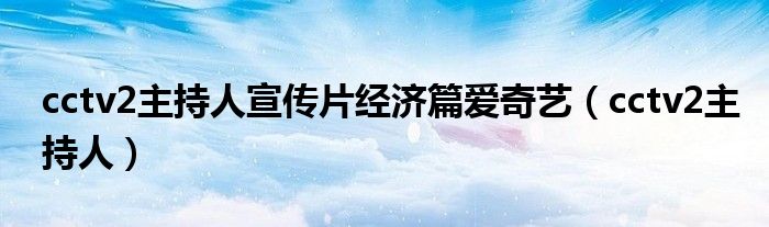 cctv2主持人宣传片经济篇爱奇艺（cctv2主持人）