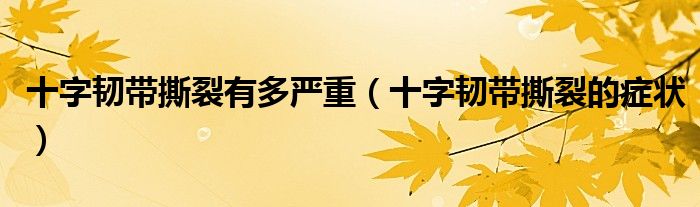 十字韧带撕裂有多严重（十字韧带撕裂的症状）