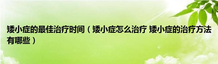 矮小症的最佳治疗时间（矮小症怎么治疗 矮小症的治疗方法有哪些）