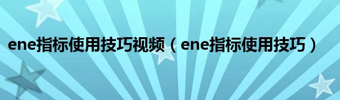ene指标使用技巧视频（ene指标使用技巧）