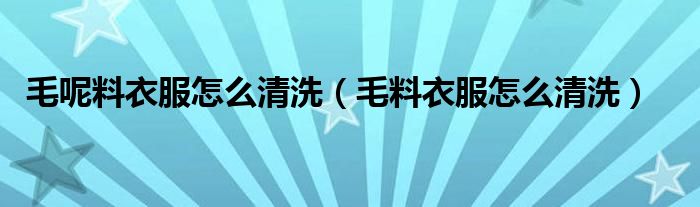 毛呢料衣服怎么清洗（毛料衣服怎么清洗）