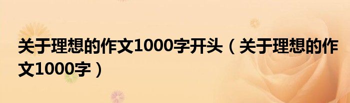 关于理想的作文1000字开头（关于理想的作文1000字）