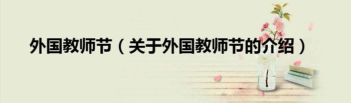 外国教师节（关于外国教师节的介绍）
