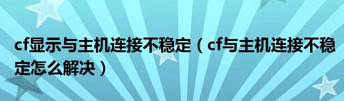 cf显示与主机连接不稳定（cf与主机连接不稳定怎么解决）