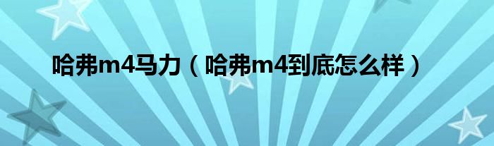 哈弗m4马力（哈弗m4到底怎么样）