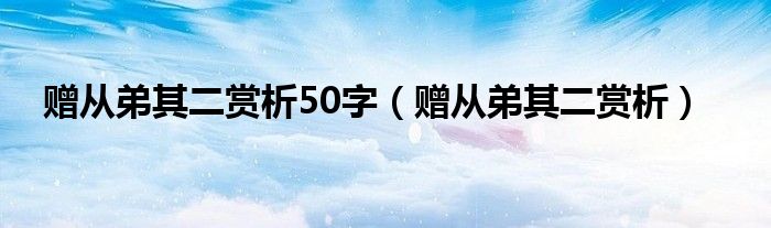 赠从弟其二赏析50字（赠从弟其二赏析）