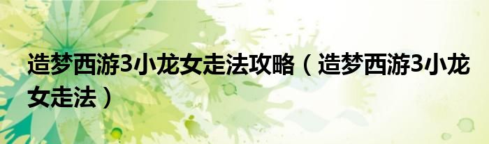 造梦西游3小龙女走法攻略（造梦西游3小龙女走法）