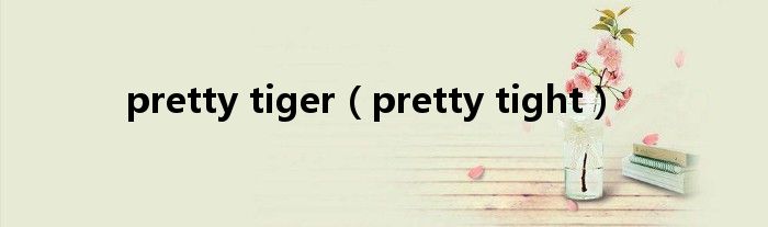 pretty tiger（pretty tight）