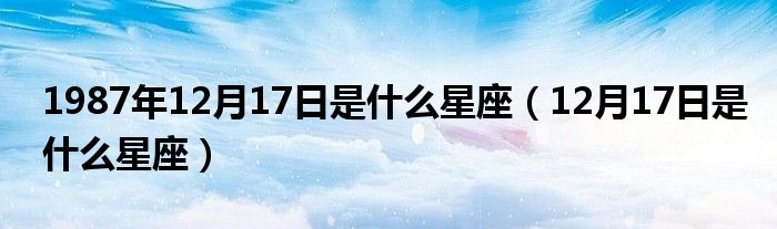 1987年12月17日是什么星座（12月17日是什么星座）